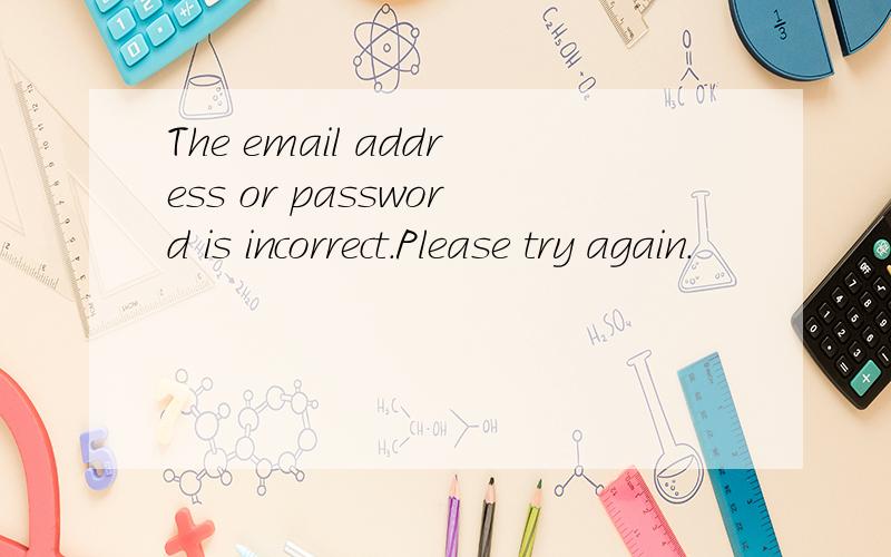 The email address or password is incorrect.Please try again.