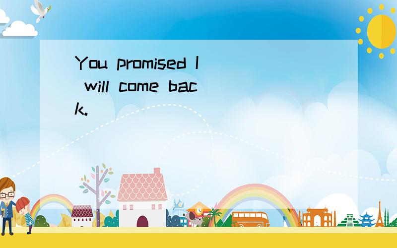 You promised I will come back.