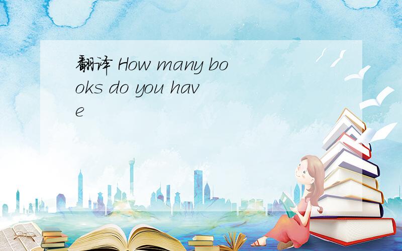 翻译 How many books do you have