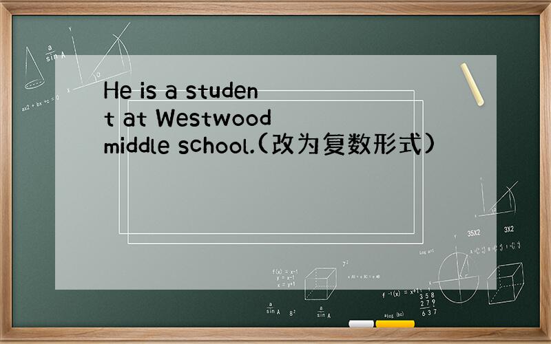 He is a student at Westwood middle school.(改为复数形式)