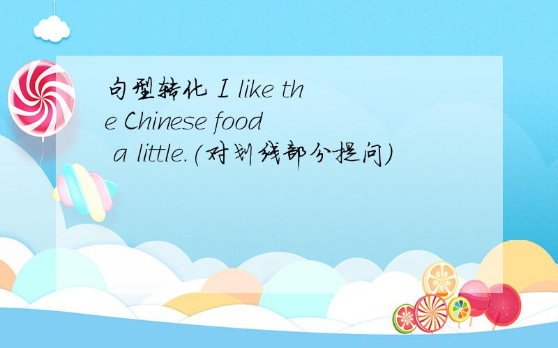 句型转化 I like the Chinese food a little.(对划线部分提问）