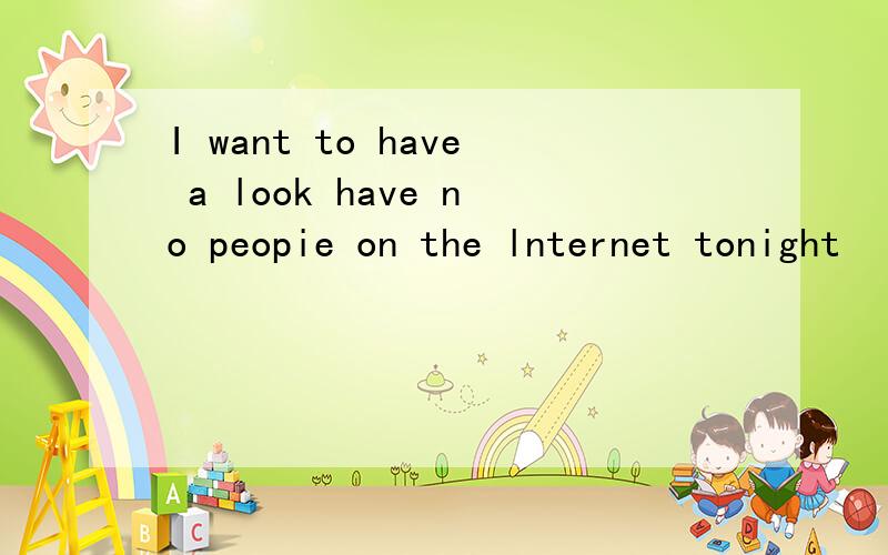 I want to have a look have no peopie on the lnternet tonight