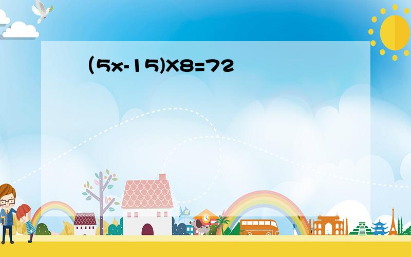 （5x-15)X8=72