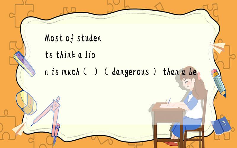 Most of students think a lion is much()(dangerous) than a be