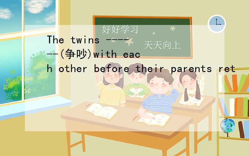 The twins ------(争吵)with each other before their parents ret