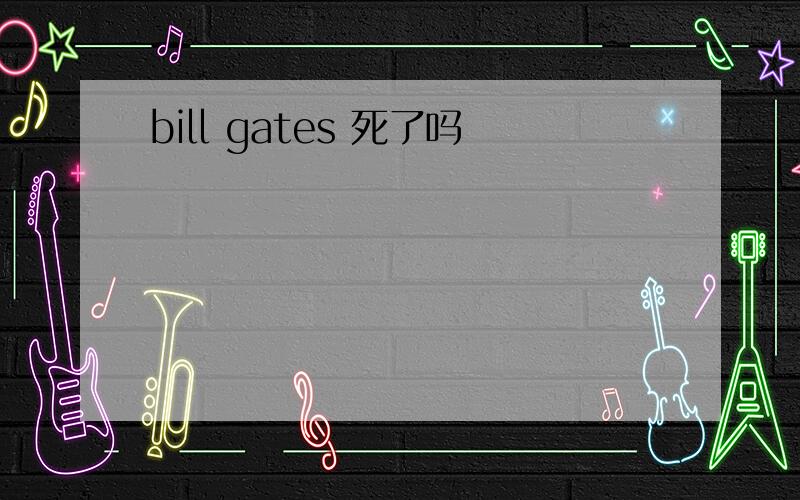 bill gates 死了吗