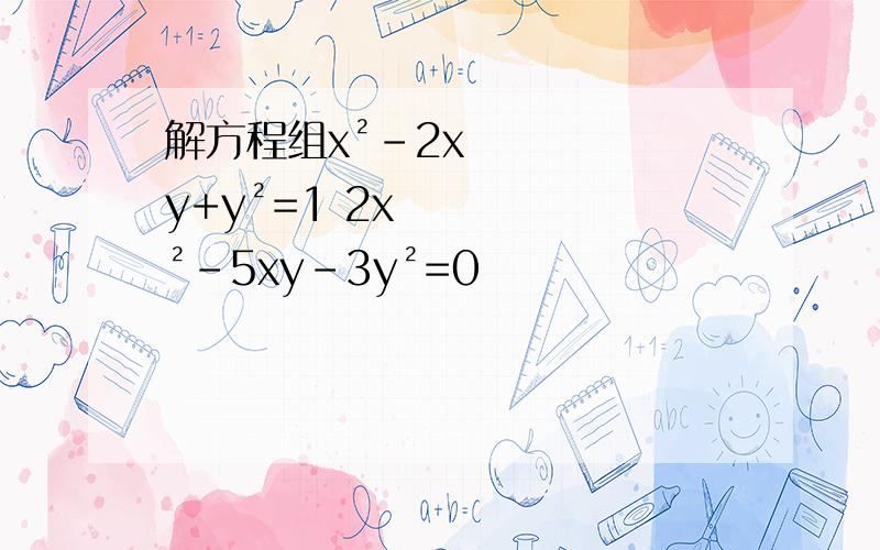 解方程组x²-2xy+y²=1 2x²-5xy-3y²=0