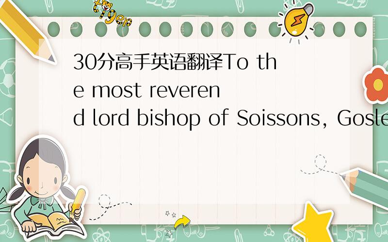 30分高手英语翻译To the most reverend lord bishop of Soissons, Gosle