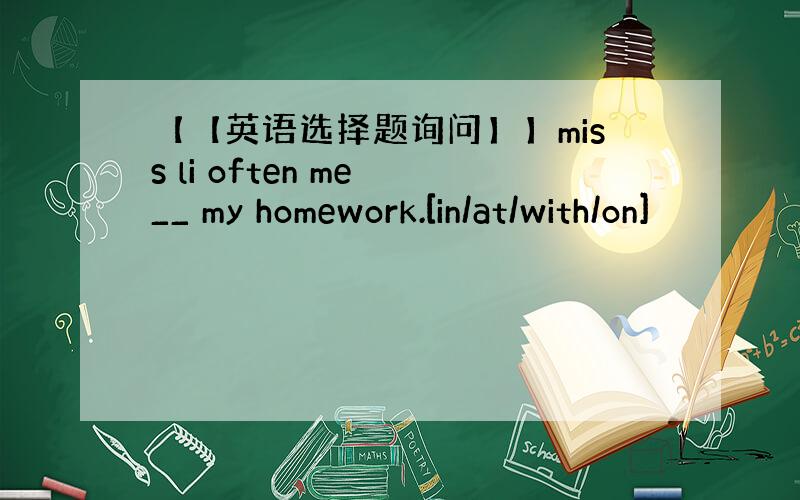 【【英语选择题询问】】miss li often me __ my homework.[in/at/with/on]