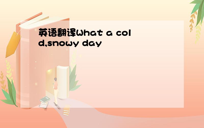 英语翻译What a cold,snowy day