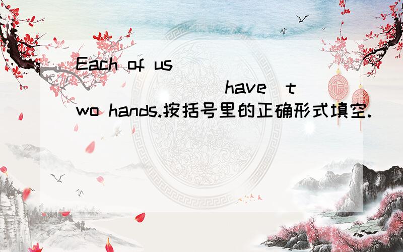 Each of us __________(have)two hands.按括号里的正确形式填空.