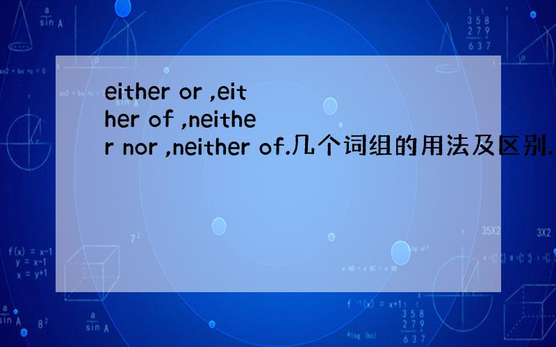 either or ,either of ,neither nor ,neither of.几个词组的用法及区别.