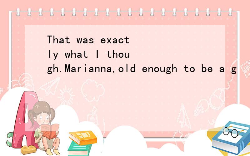 That was exactly what I though.Marianna,old enough to be a g