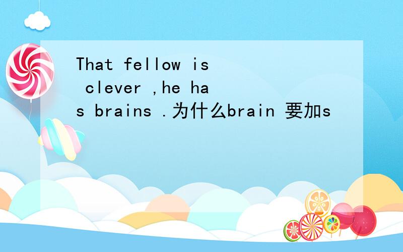 That fellow is clever ,he has brains .为什么brain 要加s