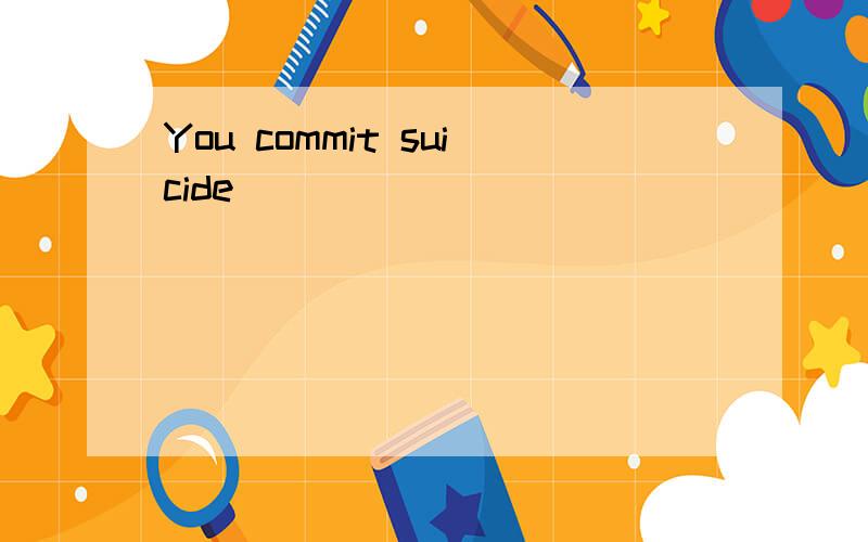 You commit suicide