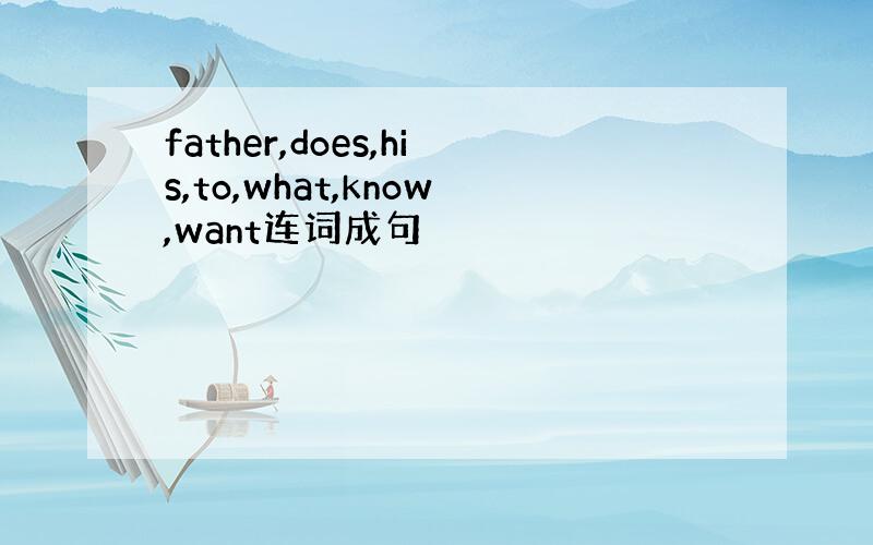 father,does,his,to,what,know,want连词成句
