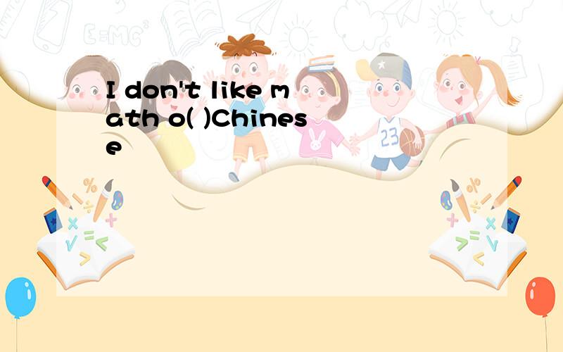 I don't like math o( )Chinese
