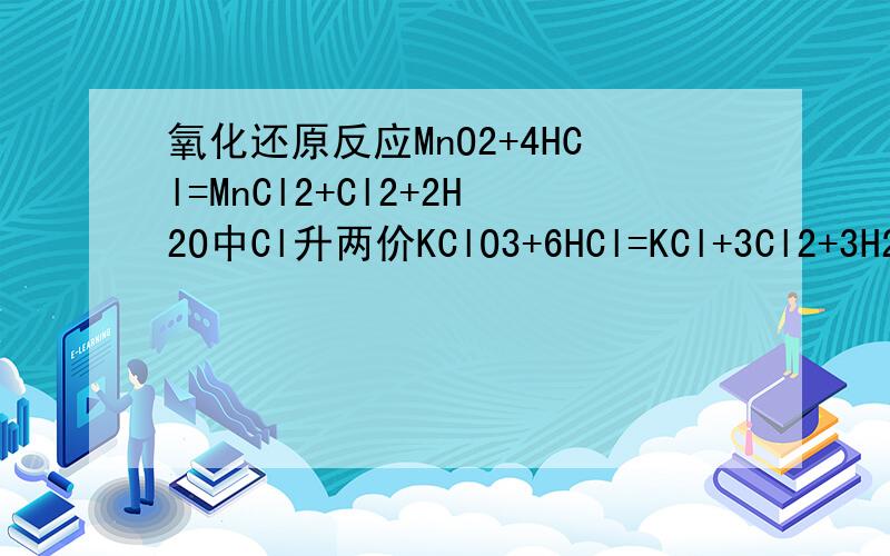 氧化还原反应MnO2+4HCl=MnCl2+Cl2+2H2O中Cl升两价KClO3+6HCl=KCl+3Cl2+3H2O