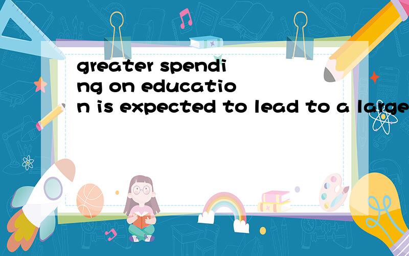 greater spending on education is expected to lead to a large