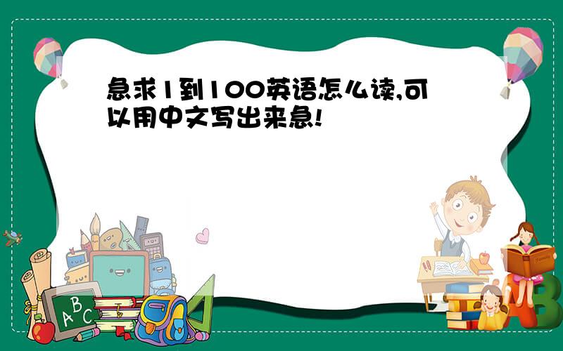 急求1到100英语怎么读,可以用中文写出来急!