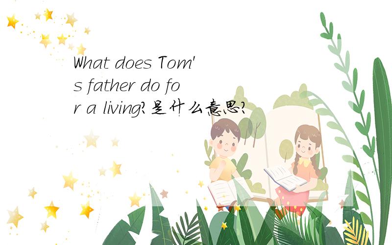 What does Tom's father do for a living?是什么意思?