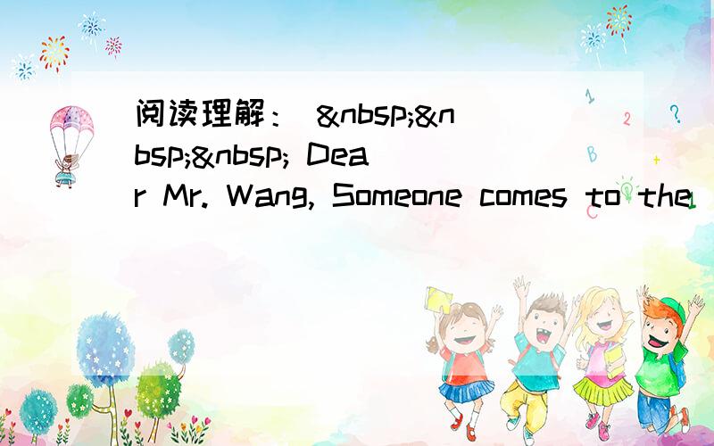 阅读理解：     Dear Mr. Wang, Someone comes to the