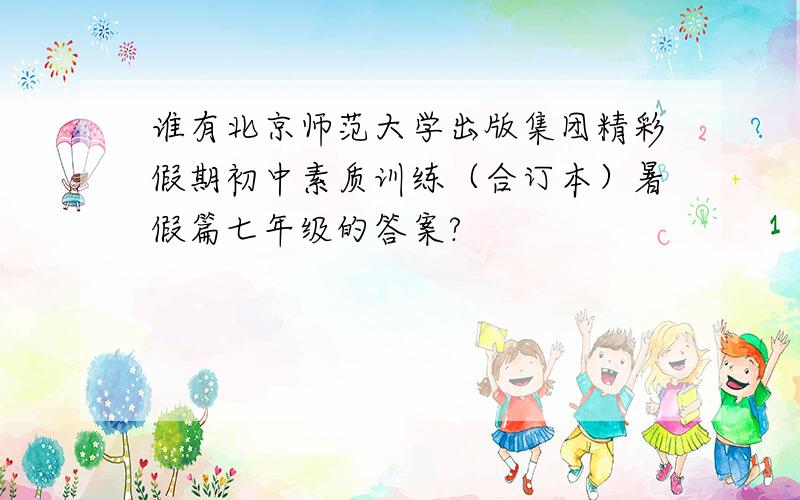 谁有北京师范大学出版集团精彩假期初中素质训练（合订本）暑假篇七年级的答案?