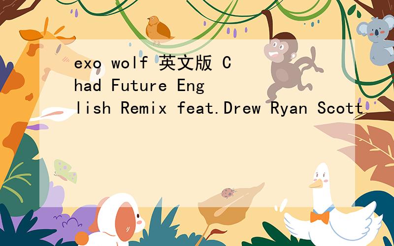 exo wolf 英文版 Chad Future English Remix feat.Drew Ryan Scott