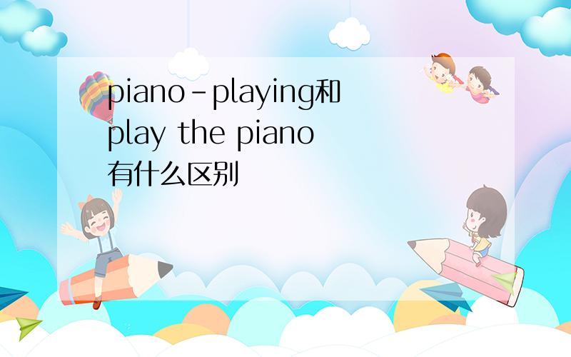 piano-playing和play the piano有什么区别