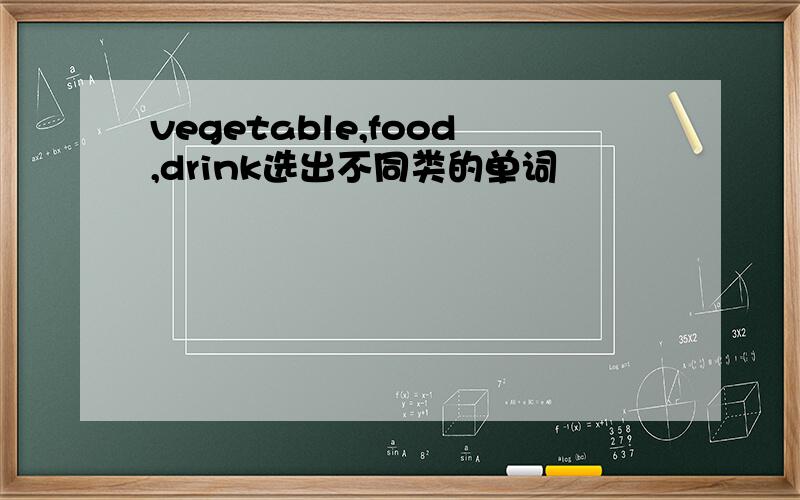 vegetable,food,drink选出不同类的单词
