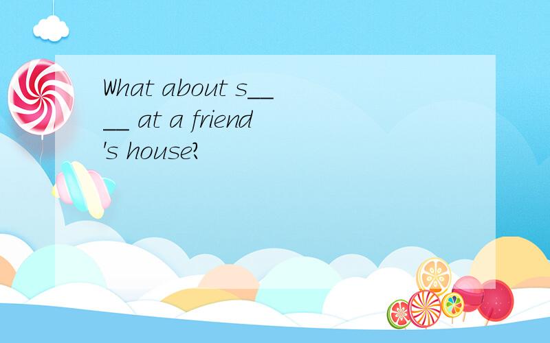 What about s____ at a friend's house?