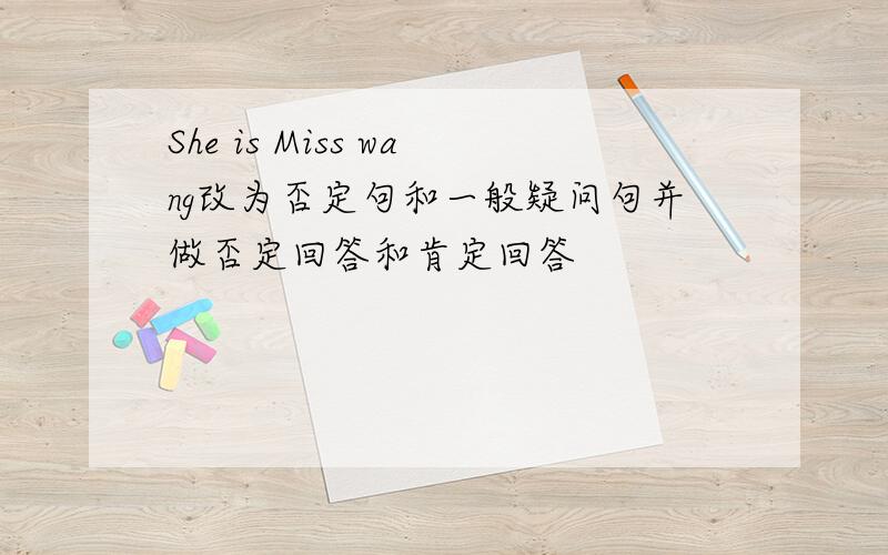 She is Miss wang改为否定句和一般疑问句并做否定回答和肯定回答