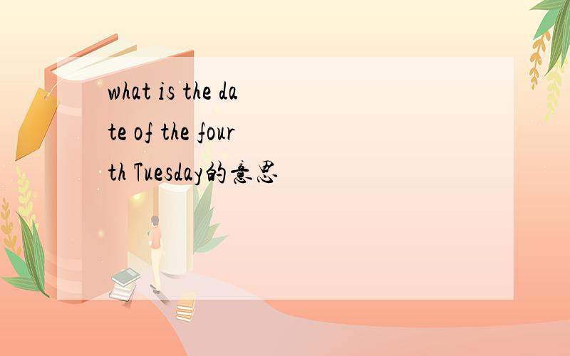 what is the date of the fourth Tuesday的意思