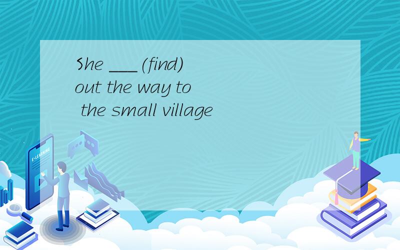 She ___(find) out the way to the small village