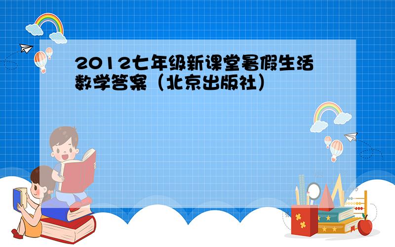 2012七年级新课堂暑假生活数学答案（北京出版社）