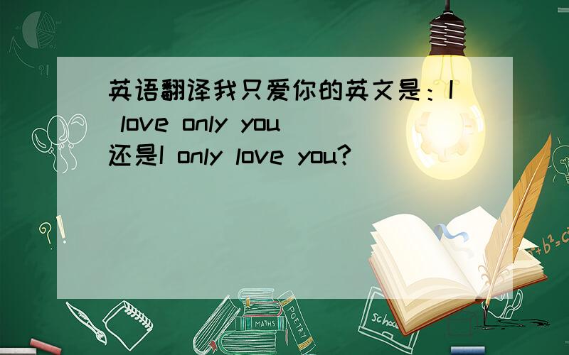 英语翻译我只爱你的英文是：I love only you还是I only love you?