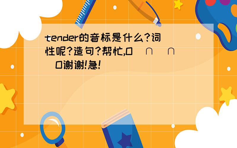 tender的音标是什么?词性呢?造句?帮忙,O(∩_∩)O谢谢!急!
