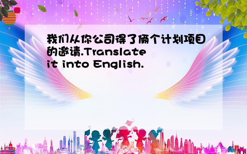 我们从你公司得了俩个计划项目的邀请.Translate it into English.