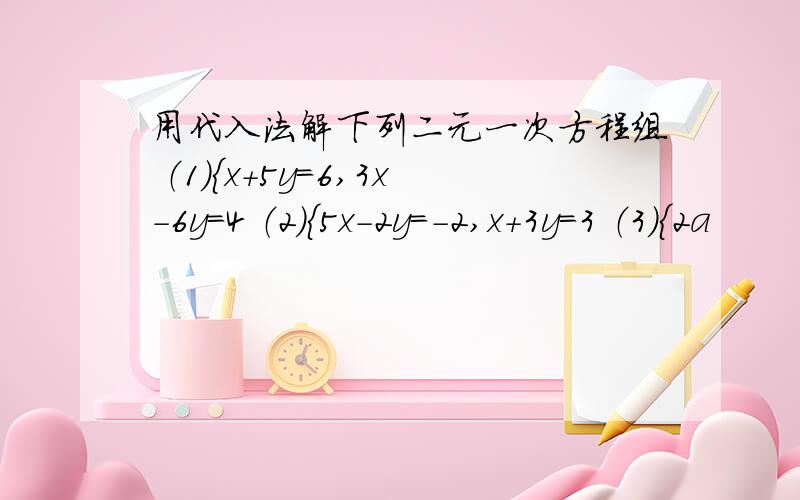 用代入法解下列二元一次方程组 （1）{x+5y=6,3x-6y=4 （2）{5x-2y=-2,x+3y=3 （3）{2a