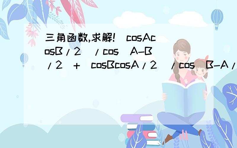 三角函数,求解!(cosAcosB/2)/cos(A-B/2)+(cosBcosA/2)/cos(B-A/2)=1,求c