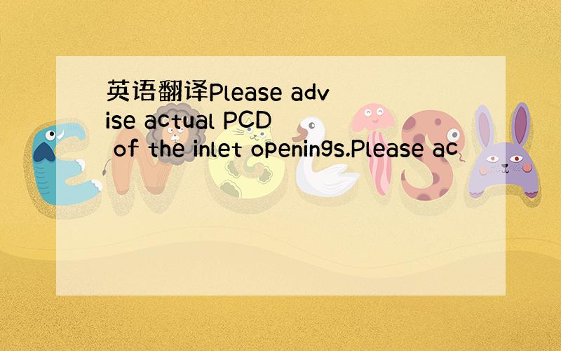 英语翻译Please advise actual PCD of the inlet openings.Please ac