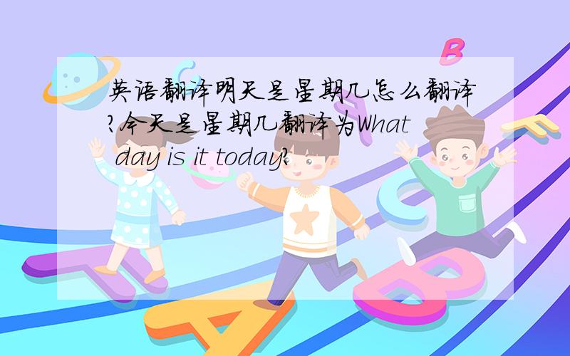 英语翻译明天是星期几怎么翻译?今天是星期几翻译为What day is it today?