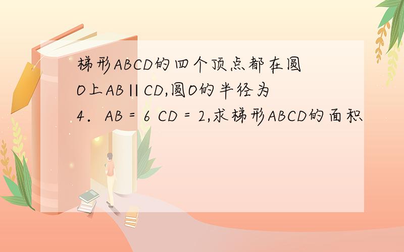 梯形ABCD的四个顶点都在圆O上AB∥CD,圆O的半径为4．AB＝6 CD＝2,求梯形ABCD的面积