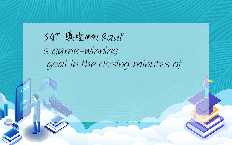 SAT 填空@@!Raul's game-winning goal in the closing minutes of