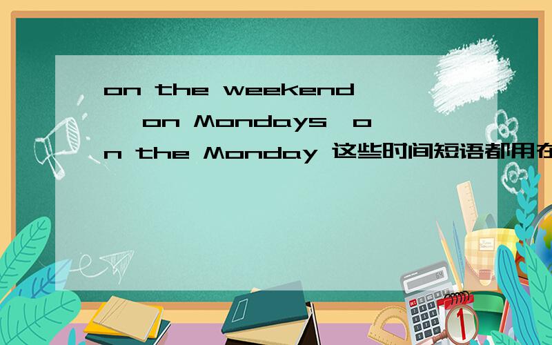 on the weekend ,on Mondays,on the Monday 这些时间短语都用在现在时当中吗?