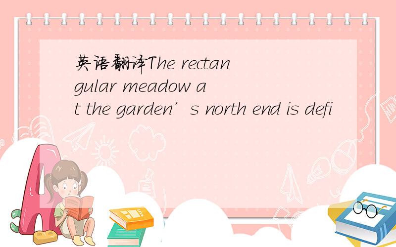 英语翻译The rectangular meadow at the garden’s north end is defi