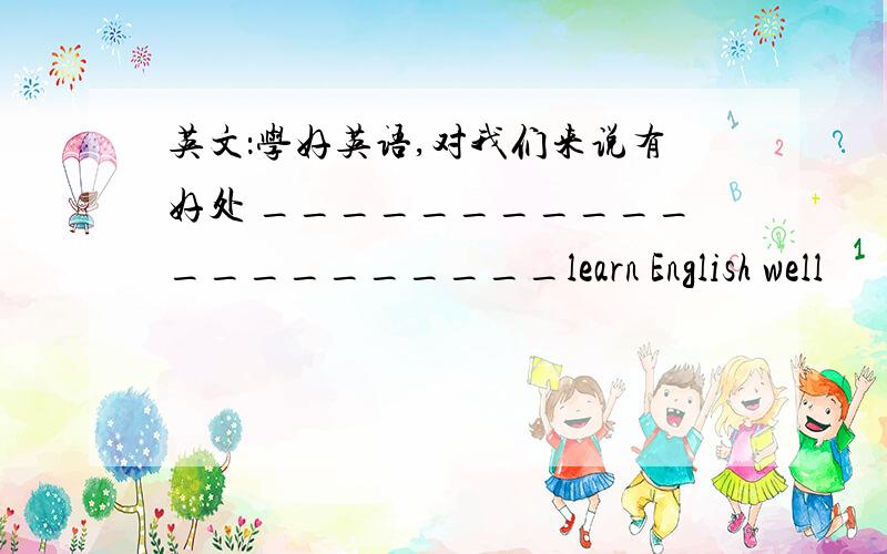 英文：学好英语,对我们来说有好处 _____________________learn English well