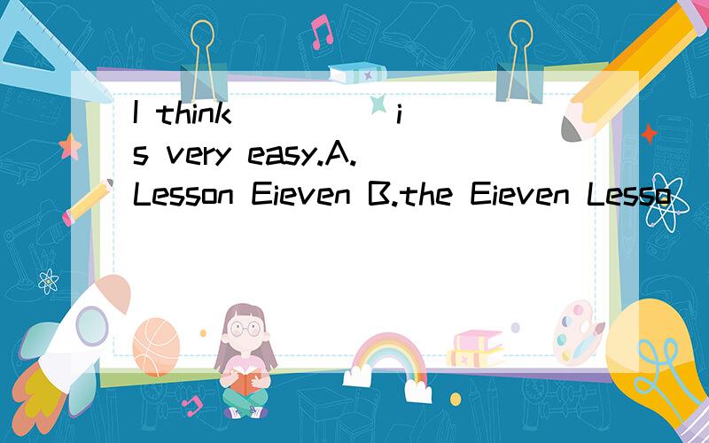 I think ____ is very easy.A.Lesson Eieven B.the Eieven Lesso