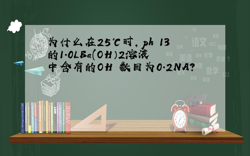 为什么在25℃时,ph﹦13的1.0LBa(OH）2溶液中含有的OH‐数目为0.2NA?