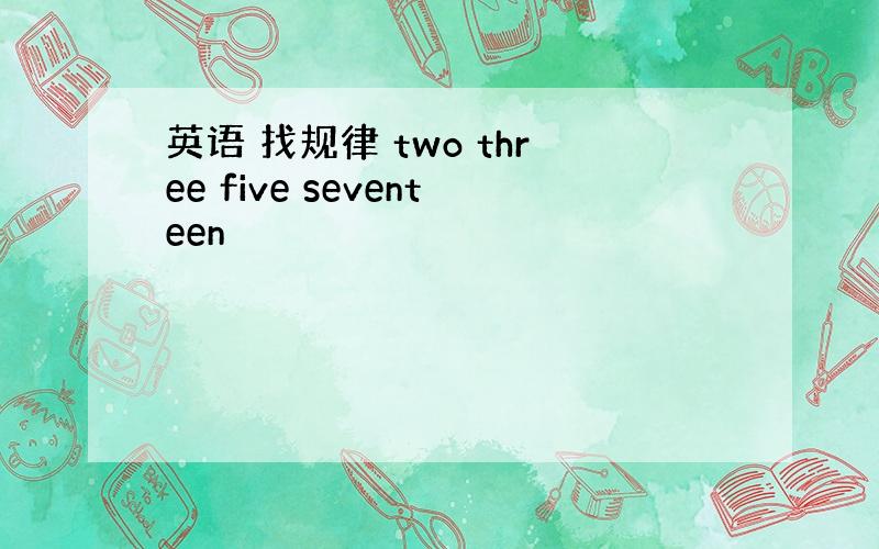 英语 找规律 two three five seventeen